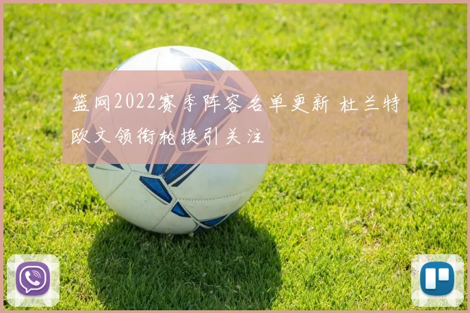 篮网2022赛季阵容名单更新 杜兰特欧文领衔轮换引关注