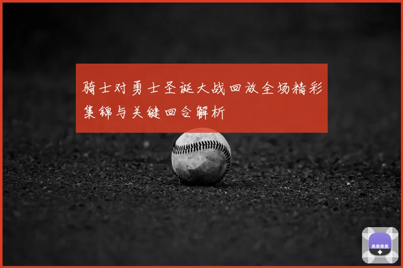 骑士对勇士圣诞大战回放全场精彩集锦与关键回合解析