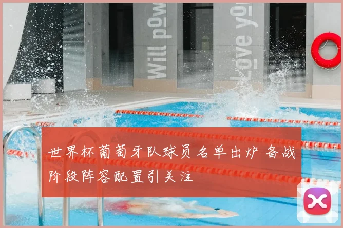 世界杯葡萄牙队球员名单出炉 备战阶段阵容配置引关注