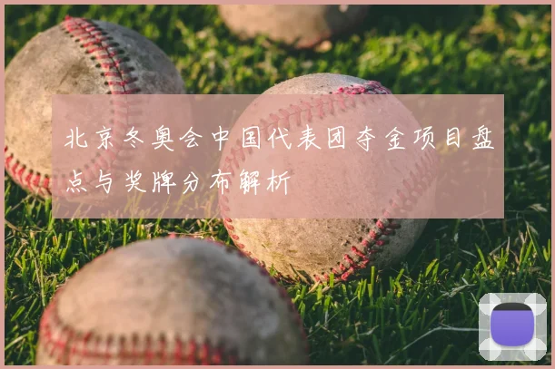 北京冬奥会中国代表团夺金项目盘点与奖牌分布解析