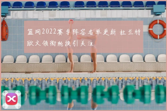 篮网2022赛季阵容名单更新 杜兰特欧文领衔轮换引关注