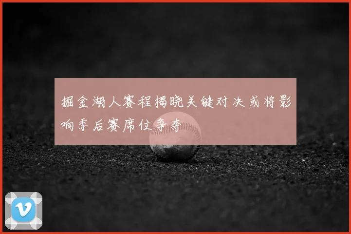 掘金湖人赛程揭晓关键对决或将影响季后赛席位争夺