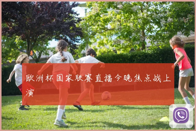 欧洲杯国家联赛直播今晚焦点战上演