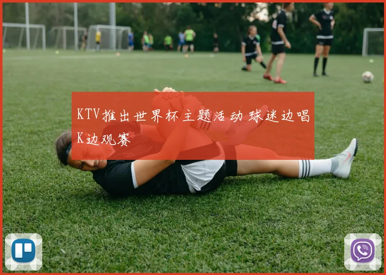 KTV推出世界杯主题活动 球迷边唱K边观赛