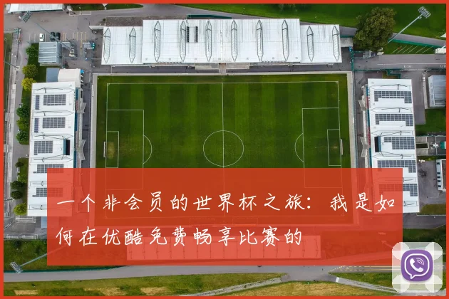 一个非会员的世界杯之旅:我是如何在优酷免费畅享比赛的