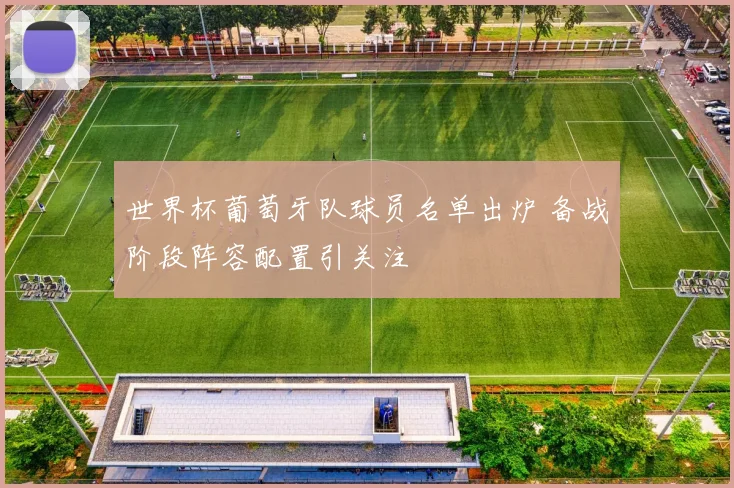 世界杯葡萄牙队球员名单出炉 备战阶段阵容配置引关注