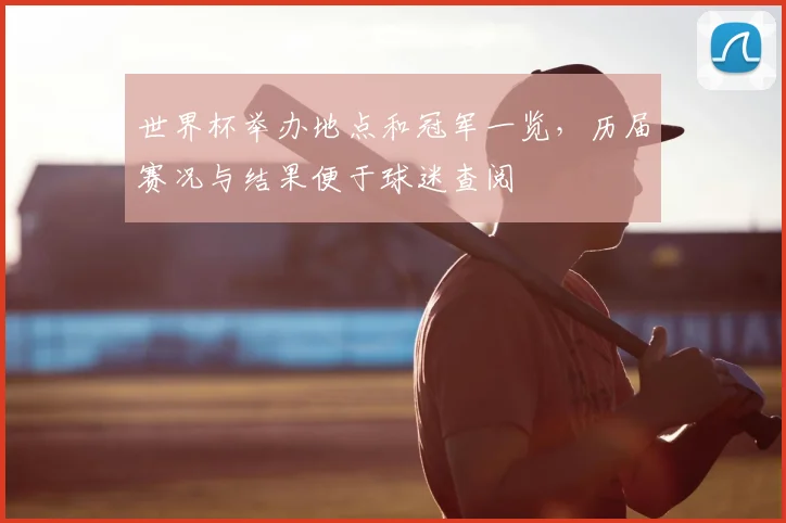 世界杯举办地点和冠军一览,历届赛况与结果便于球迷查阅