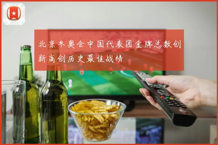 北京冬奥会中国代表团金牌总数创新高创历史最佳战绩
