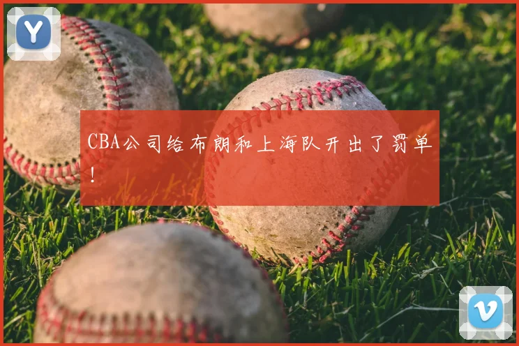 CBA公司给布朗和上海队开出了罚单!