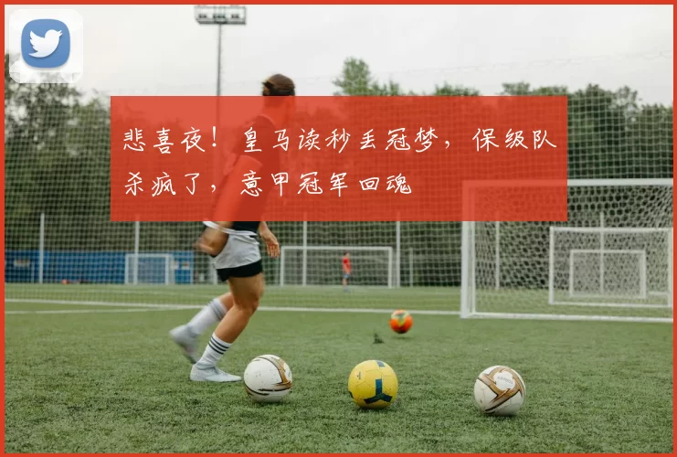 悲喜夜！皇马读秒丢冠梦，保级队杀疯了，意甲冠军回魂