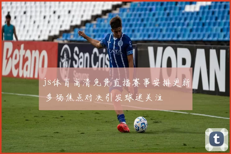 js体育高清免费直播赛事安排更新 多场焦点对决引发球迷关注