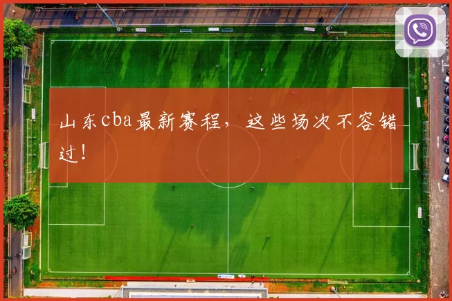 山东cba最新赛程，这些场次不容错过！