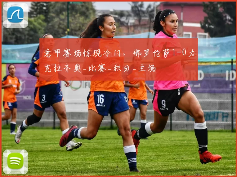 意甲赛场惊现冷门，佛罗伦萨1-0力克拉齐奥_比赛_积分_主场