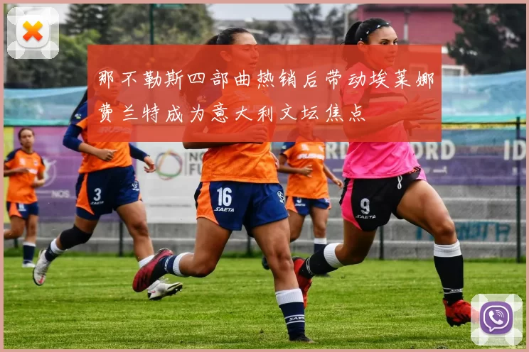 那不勒斯四部曲热销后带动埃莱娜费兰特成为意大利文坛焦点