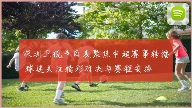 深圳卫视节目表聚焦中超赛事转播 球迷关注精彩对决与赛程安排