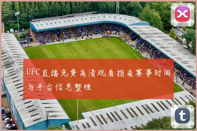 UFC直播免费高清观看指南赛事时间与平台信息整理