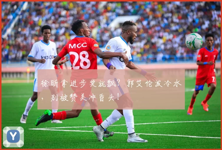 徐昕拿进步奖就飘？郭艾伦泼冷水，别被赞美冲昏头！