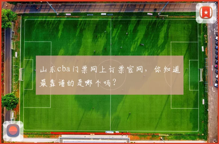 山东cba门票网上订票官网，你知道最靠谱的是哪个吗？